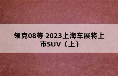 领克08等 2023上海车展将上市SUV（上）